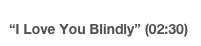 “I Love You Blindly” (02:30)