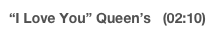 “I Love You” Queen’s   (02:10)