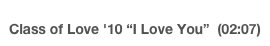 Class of Love '10 “I Love You”  (02:07)