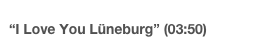 “I Love You Lüneburg” (03:50)